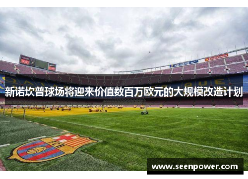 新诺坎普球场将迎来价值数百万欧元的大规模改造计划
