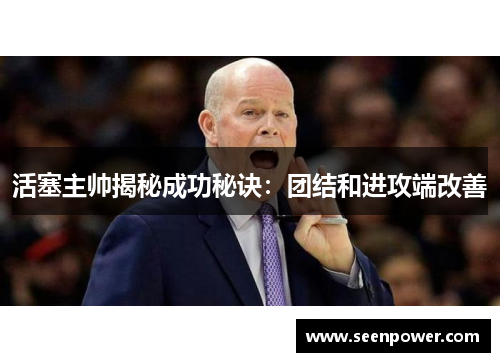 活塞主帅揭秘成功秘诀：团结和进攻端改善