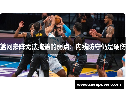 篮网豪阵无法掩盖的弱点：内线防守仍是硬伤