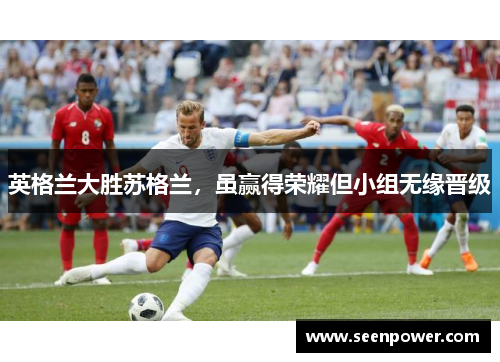 英格兰大胜苏格兰，虽赢得荣耀但小组无缘晋级