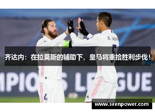 齐达内：在拉莫斯的辅助下，皇马将重拾胜利步伐！