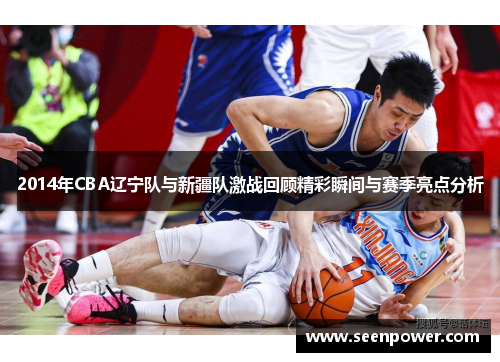 2014年CBA辽宁队与新疆队激战回顾精彩瞬间与赛季亮点分析