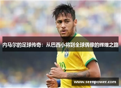 内马尔的足球传奇：从巴西小将到全球偶像的辉煌之路