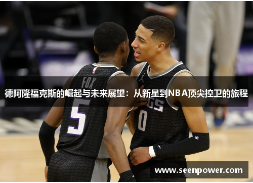 德阿隆福克斯的崛起与未来展望：从新星到NBA顶尖控卫的旅程