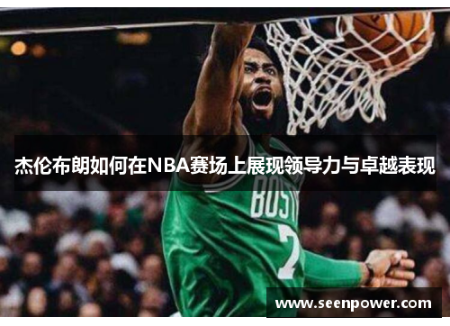 杰伦布朗如何在NBA赛场上展现领导力与卓越表现