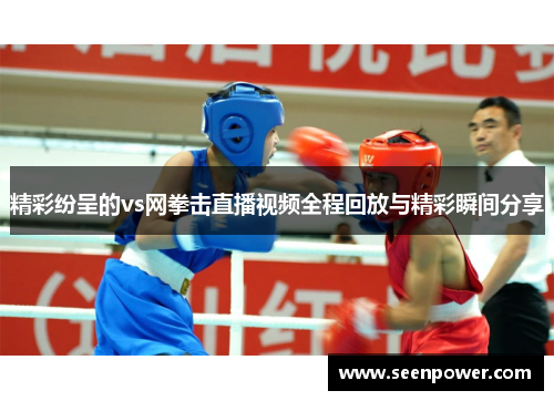精彩纷呈的vs网拳击直播视频全程回放与精彩瞬间分享