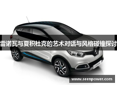 雷诺瓦与夏积杜克的艺术对话与风格碰撞探讨
