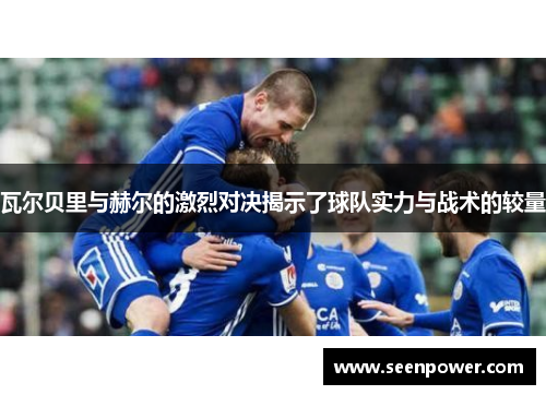 瓦尔贝里与赫尔的激烈对决揭示了球队实力与战术的较量