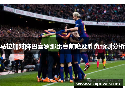 马拉加对阵巴塞罗那比赛前瞻及胜负预测分析
