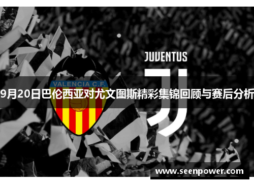 9月20日巴伦西亚对尤文图斯精彩集锦回顾与赛后分析