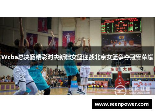 Wcba总决赛精彩对决新疆女篮迎战北京女篮争夺冠军荣耀
