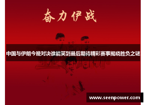 中国与伊朗今晚对决谁能笑到最后期待精彩赛事揭晓胜负之谜