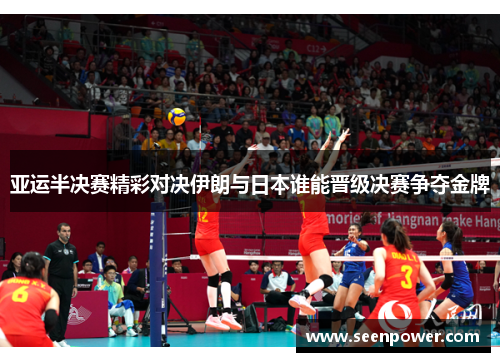 亚运半决赛精彩对决伊朗与日本谁能晋级决赛争夺金牌