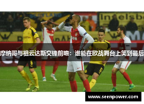 摩纳哥与祖云达斯交锋前瞻：谁能在欧战舞台上笑到最后