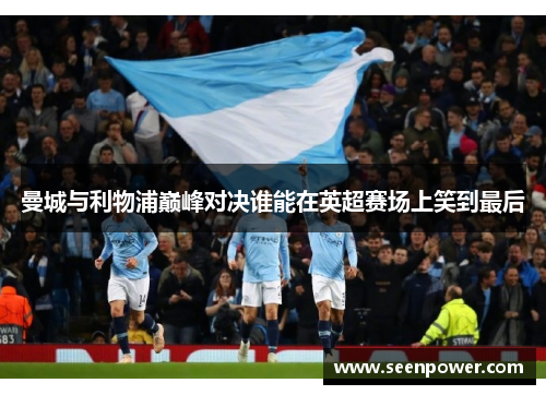 曼城与利物浦巅峰对决谁能在英超赛场上笑到最后