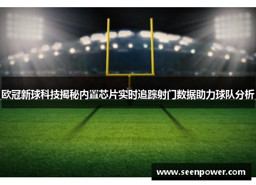 欧冠新球科技揭秘内置芯片实时追踪射门数据助力球队分析