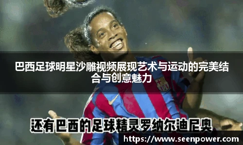 巴西足球明星沙雕视频展现艺术与运动的完美结合与创意魅力