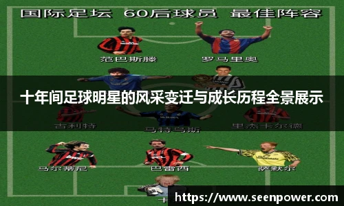 十年间足球明星的风采变迁与成长历程全景展示