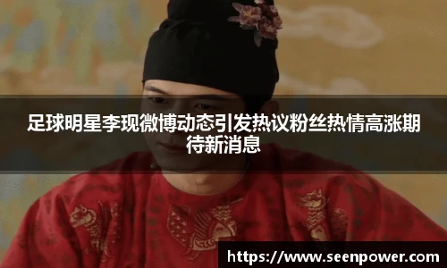 足球明星李现微博动态引发热议粉丝热情高涨期待新消息